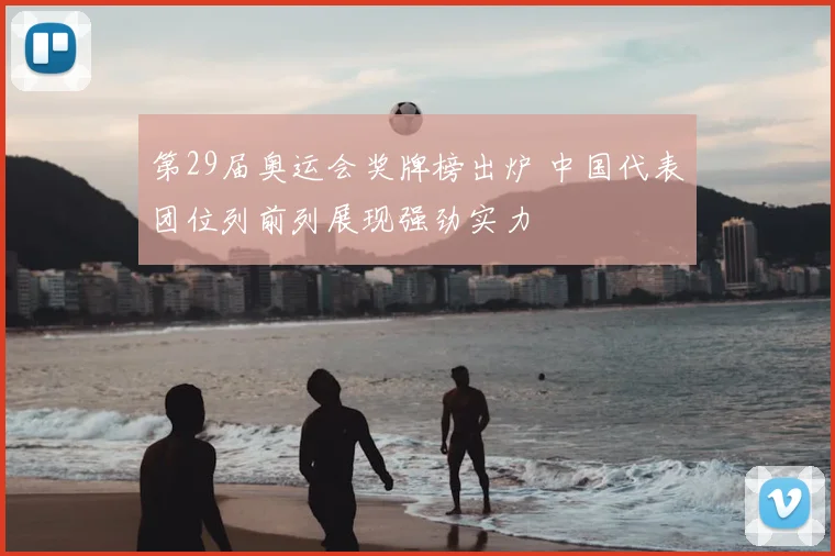 第29届奥运会奖牌榜出炉 中国代表团位列前列展现强劲实力