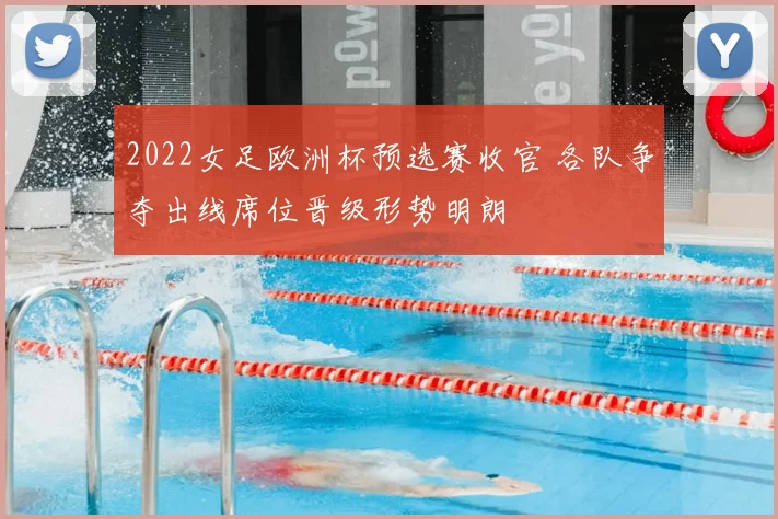 2022女足欧洲杯预选赛收官 各队争夺出线席位晋级形势明朗