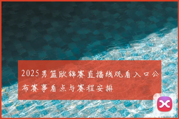 2025男篮欧锦赛直播线观看入口公布赛事看点与赛程安排