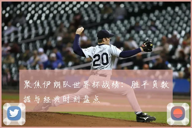 聚焦伊朗队世界杯战绩:胜平负数据与经典时刻盘点