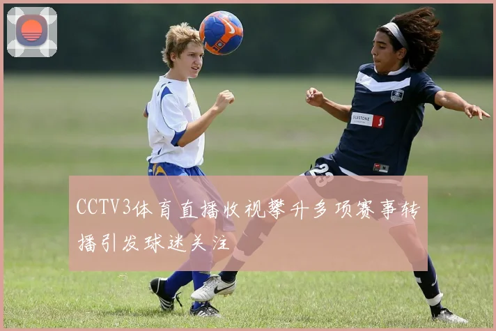 CCTV3体育直播收视攀升多项赛事转播引发球迷关注