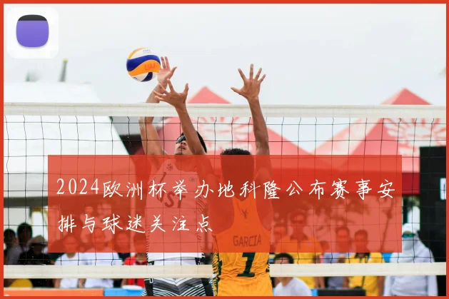 2024欧洲杯举办地科隆公布赛事安排与球迷关注点