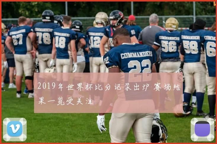 2019年世界杯比分记录出炉 赛场结果一览受关注
