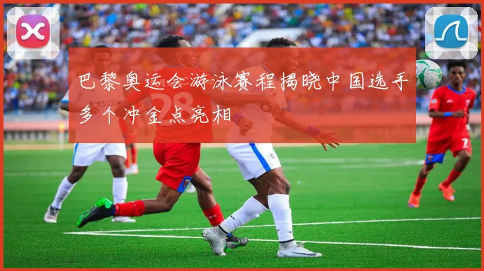 巴黎奥运会游泳赛程揭晓中国选手多个冲金点亮相