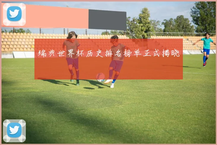 瑞典世界杯历史排名榜单正式揭晓